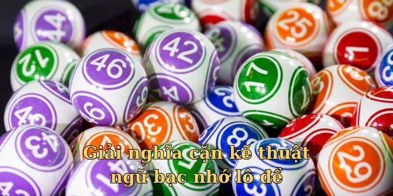 Giải nghĩa cặn kẽ thuật ngữ bạc nhớ lô đề 