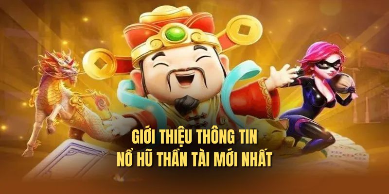 Thông tin chi tiết giới thiệu cho các bạn về siêu phẩm game hũ nổ thần tài 